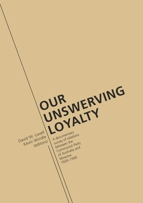 Our Unswerving Loyalty: A documentary survey of relations between the Communist Party of Australia and Moscow, 1920-1940 by Lovell, David W.