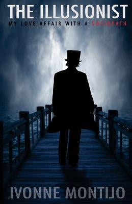 The Illusionist: My Love Affair With A Sociopath by Montijo, Ivonne