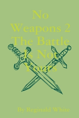 No Weapons II: The Battle is Not Yours! by White, Reginald