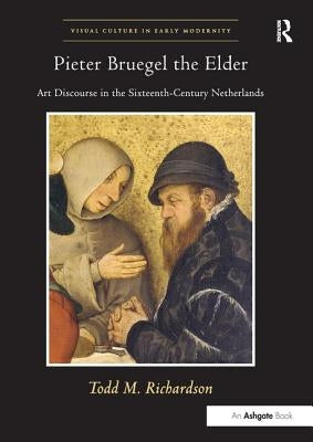 Pieter Bruegel the Elder: Art Discourse in the Sixteenth-Century Netherlands by Richardson, Todd M.