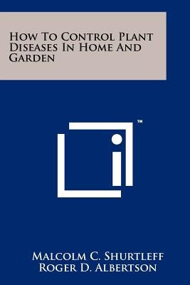 How to Control Plant Diseases in Home and Garden by Shurtleff, Malcolm C.