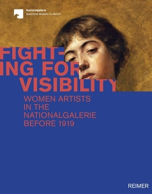 Fighting for Visibility: Woman Artists in the Nationalgalerie Before 1919 by Deseyve, Yvette