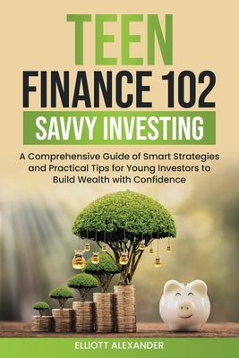 Teen Finance 102: Savvy Investing by Alexander, Elliott