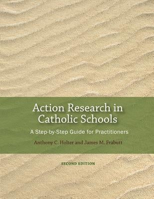 Action Research in Catholic Schools: A Step-By-Step Guide for Practitioners (Second Edition) by Holter, Anthony C.