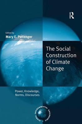 The Social Construction of Climate Change: Power, Knowledge, Norms, Discourses by Pettenger, Mary E.