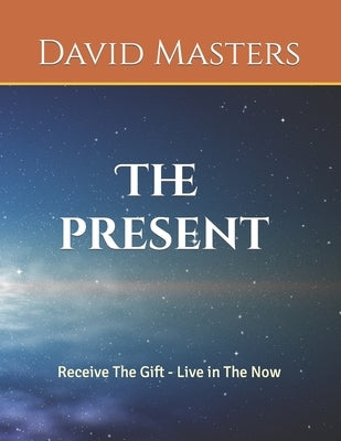 The Present: Receive The Gift - Live In The Now by Masters, David