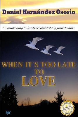 When it's too late to love: An awakening towards accomplishing your dreams by Hernandez Osorio, Daniel