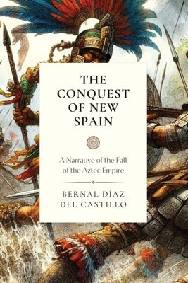 The Conquest of New Spain: A Narrative of the Fall of the Aztec Empire by Del Castillo, Bernal Diaz