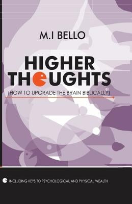 Higher Thoughts: How to Upgrade the Brain Biblically by Bello, M. I.