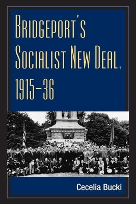 Bridgeport's Socialist New Deal, 1915-36 by Bucki, Cecelia