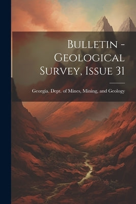 Bulletin - Geological Survey, Issue 31 by Georgia Dept of Mines, Mining And