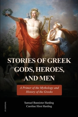 Stories of Greek Gods, Heroes, and Men: A Primer of the Mythology and History of the Greeks (Illustrated in color - Easy to Read Layout) by Harding, Samuel Bannister