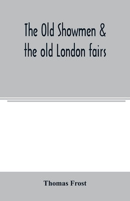 The Old showmen & the old London fairs by Frost, Thomas