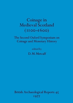 Coinage in Medieval Scotland (1100-1600): The Second Oxford Symposium on Coinage and Monetary History by Metcalf, D. M.