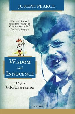 Wisdom and Innocence: A Life of G.K. Chesterton by Pearce, Joseph