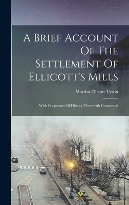 A Brief Account Of The Settlement Of Ellicott's Mills: With Fragments Of History Therewith Connected by Tyson, Martha Ellicott