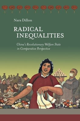 Radical Inequalities: China's Revolutionary Welfare State in Comparative Perspective by Dillon, Nara