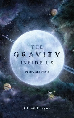 The Gravity Inside Us: Poetry and Prose by Frayne, Chloë