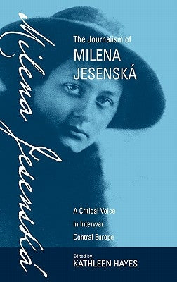 The Journalism of Milena Jesenská: A Critical Voice in Interwar Central Europe by Hayes, Kathleen