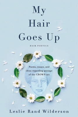 My Hair Goes Up: Poems, essays, and ideas regarding the passage of the CROWN Act by Wilderson, Leslie Rand