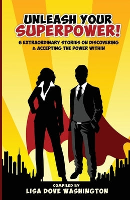 Unleash Your SuperPower!: 6 Extraordinary Stories on Discovering and Accepting the Power by Washington, Lisa D.