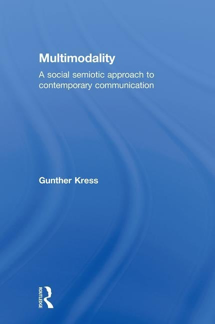 Multimodality: A Social Semiotic Approach to Contemporary Communication by Kress, Gunther