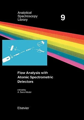 Flow Analysis with Atomic Spectrometric Detectors: Volume 9 by Sanz-Medel, A.