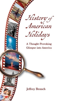 History of American Holidays: A Thought-Provoking Glimpse into America by Bensch, Jeffrey