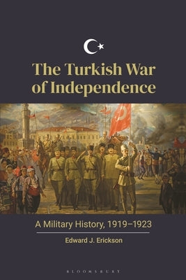 The Turkish War of Independence: A Military History, 1919-1923 by Erickson, Edward J.