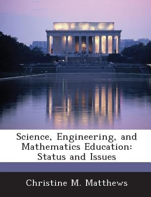 Science, Engineering, and Mathematics Education: Status and Issues by Matthews, Christine M.