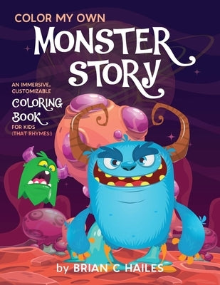 Color My Own Monster Story: An Immersive, Customizable Coloring Book for Kids (That Rhymes!) by Hailes, Brian C.