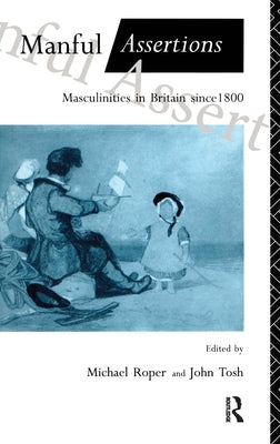 Manful Assertions: Masculinities in Britain Since 1800 by Roper, Michael