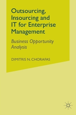 Outsourcing Insourcing and It for Enterprise Management: Business Opportunity Analysis by Chorafas, D.