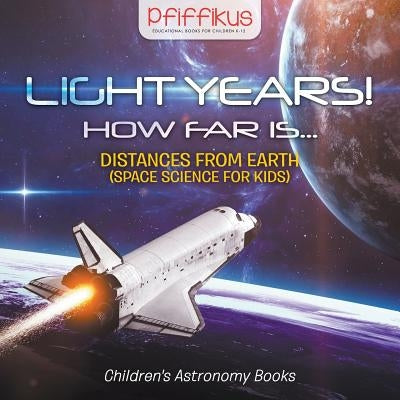 Light Years! How Far Is ...- Distances from Earth (Space Science for Kids) - Children's Astronomy Books by Pfiffikus