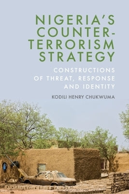 Nigeria's Counter-Terrorism Strategy: Constructions of Threat, Response and Identity by Chukwuma, Kodili Henry