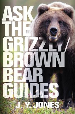 Ask the Grizzly/Brown Bear Guides by Jones, J. y.
