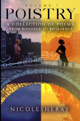 Volume I Poistry: A Collection of Poems From Bondage to Brilliance by Sheray, Nicole