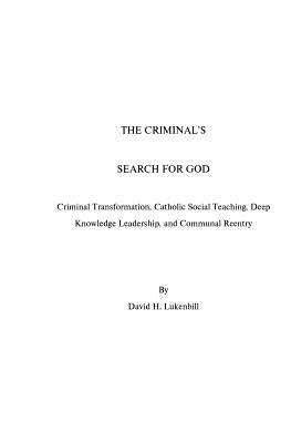 The Criminal's Search For God: Criminal Transformation, Catholic Social Teaching, Deep Knowledge Leadership And Communal Reentry by Lukenbill, David H.