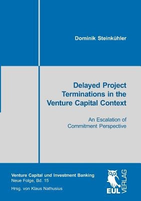 Delayed Project Terminations in the Venture Capital Context: An Escalation of Commitment Perspective by Steinkühler, Dominik
