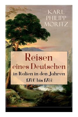 Reisen eines Deutschen in Italien in den Jahren 1786 bis 1788: Reisebericht in Briefen by Moritz, Karl Philipp