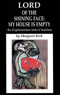 Lord of the Shining Face: My House Is Empty: An Exploration Into Creation by Kirk, Margaret