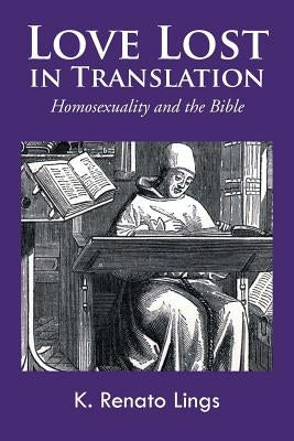 Love Lost in Translation: Homosexuality and the Bible by Lings, K. Renato