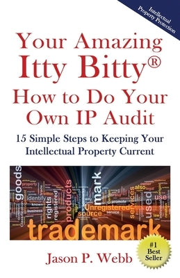 Your Amazing Itty Bitty(R) How to Do Your Own IP Audit: 15 Simple Steps to Keeping Your Intellectual Property Current by Webb, Jason P.
