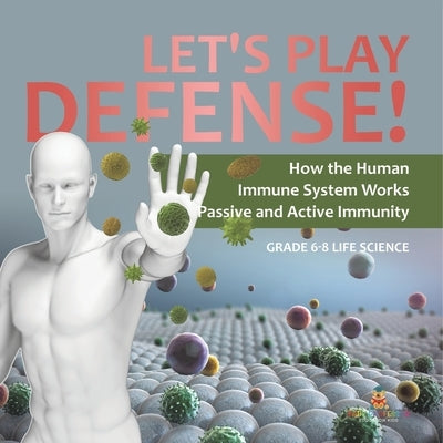 Let's Play Defense! How the Human Immune System Works Passive and Active Immunity Grade 6-8 Life Science by Baby Professor