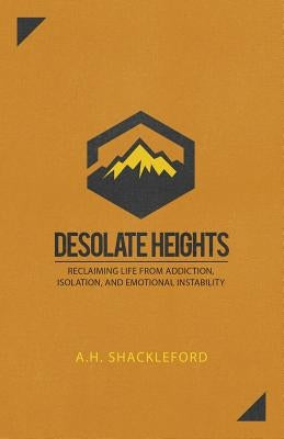 Desolate Heights: Reclaiming Life from Addiction, Isolation, and Emotional Instability by Shackleford, A. H.