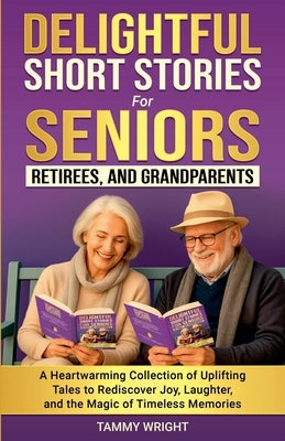 Delightful Short Stories for Seniors, Retirees and Grandparents: A Heartwarming Collection of Uplifting Tales to Rediscover Joy, Laughter, and the Mag by Wright, Tammy