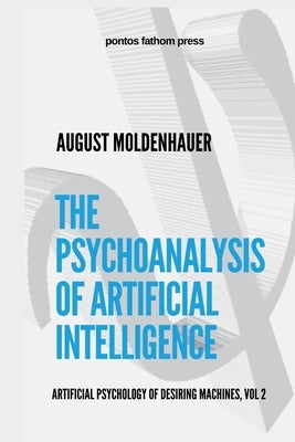 The Psychoanalysis of Artificial Intelligence: The Artificial Psychology of Desiring Machines, Vol 2 by Moldenhauer, August
