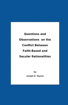 Questions And Observations On The Conflict Between Faith-Based and Secular Rationalities by Keysor, Joseph E.