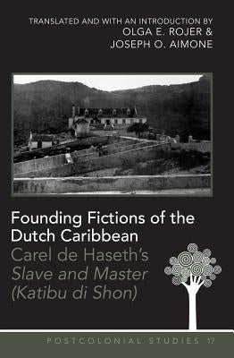 Founding Fictions of the Dutch Caribbean: Carel de Haseth's Slave and Master (Katibu Di Shon) - A Dual-Language Edition - Translated and with an Intro by Zamora, Maria C.