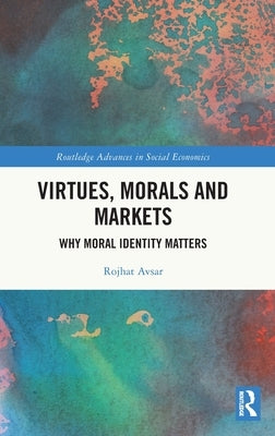 Virtues, Morals and Markets: Why Moral Identity Matters by Avsar, Rojhat
